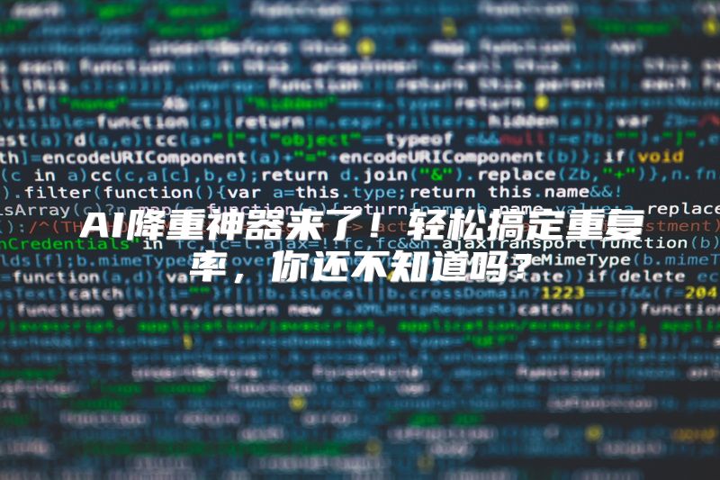 AI降重神器来了！轻松搞定重复率，你还不知道吗？