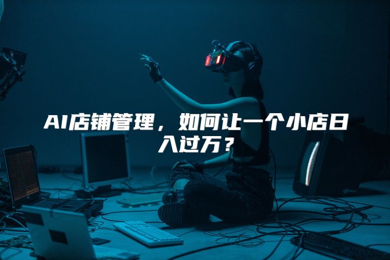 AI店铺管理，如何让一个小店日入过万？