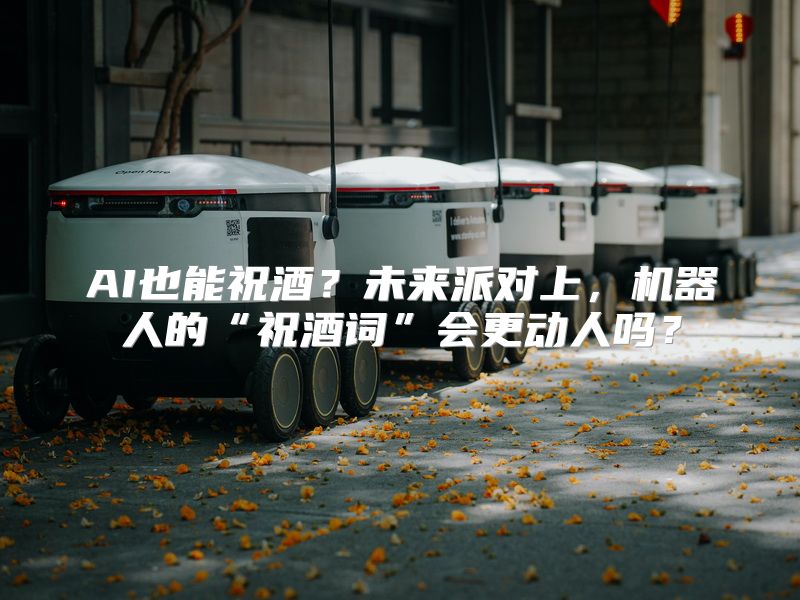 AI也能祝酒？未来派对上，机器人的“祝酒词”会更动人吗？