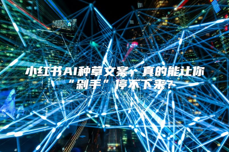 小红书AI种草文案，真的能让你“剁手”停不下来？