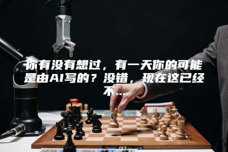 你有没有想过，有一天你的可能是由AI写的？没错，现在这已经不...