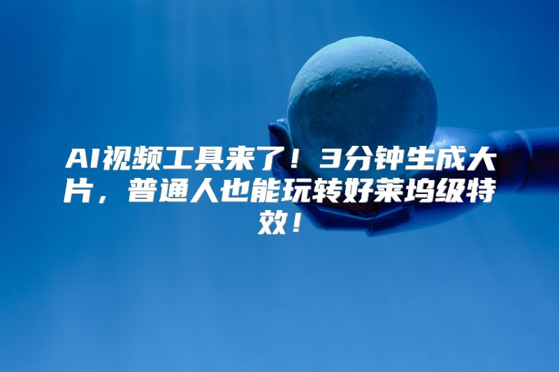 AI视频工具来了！3分钟生成大片，普通人也能玩转好莱坞级特效！