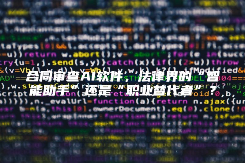 合同审查AI软件，法律界的“智能助手”还是“职业替代者”？