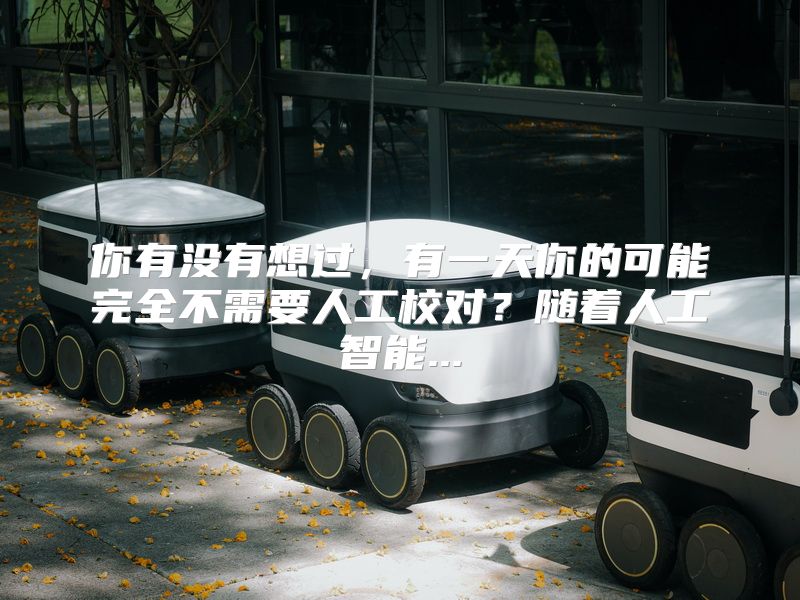 你有没有想过，有一天你的可能完全不需要人工校对？随着人工智能...