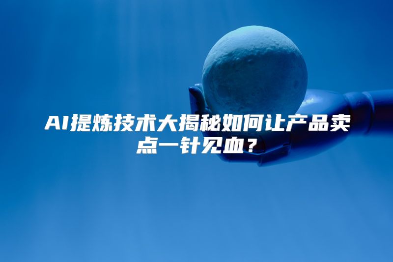 AI提炼技术大揭秘如何让产品卖点一针见血？