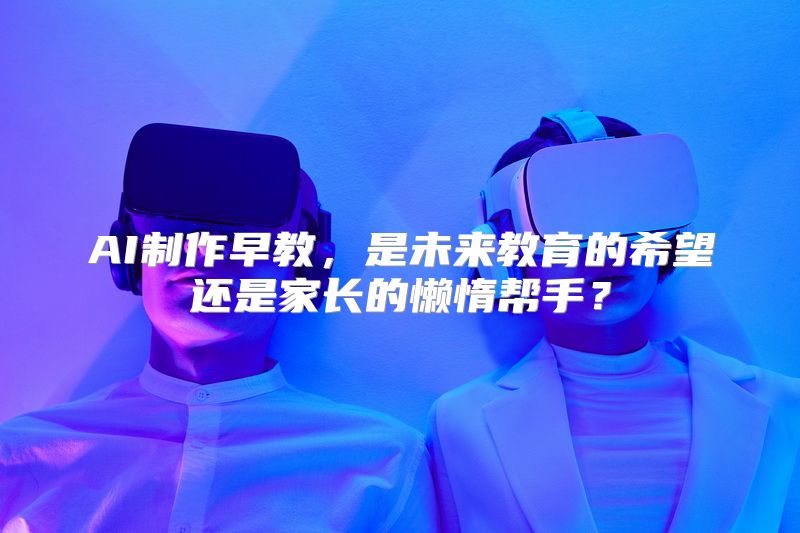AI制作早教，是未来教育的希望还是家长的懒惰帮手？