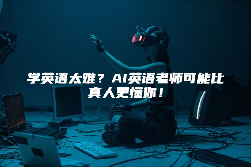 学英语太难？AI英语老师可能比真人更懂你！