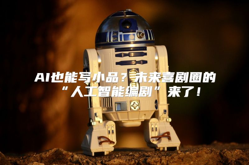 AI也能写小品？未来喜剧圈的“人工智能编剧”来了！