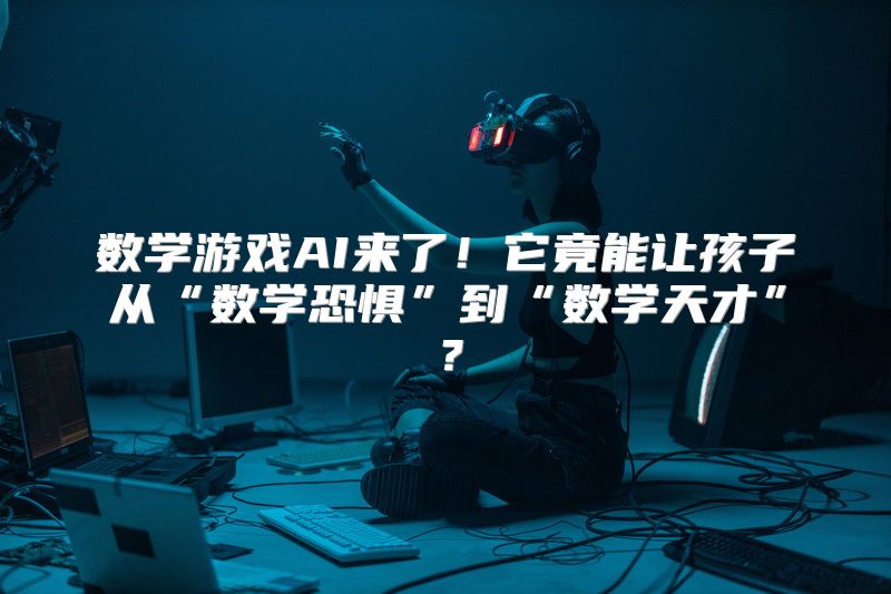 数学游戏AI来了！它竟能让孩子从“数学恐惧”到“数学天才”？
