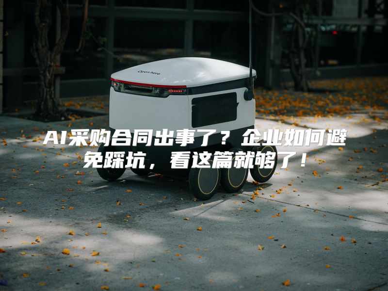 AI采购合同出事了？企业如何避免踩坑，看这篇就够了！