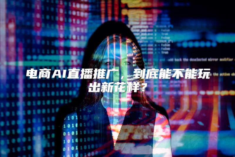 电商AI直播推广，到底能不能玩出新花样？