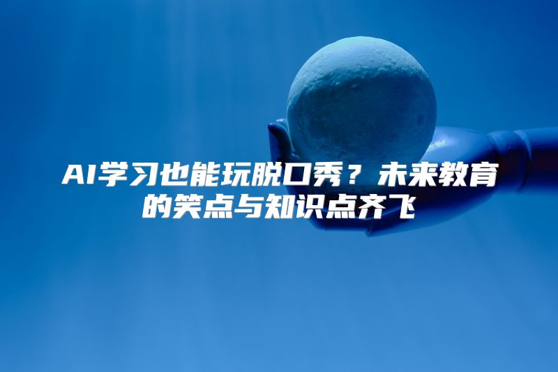 AI学习也能玩脱口秀？未来教育的笑点与知识点齐飞