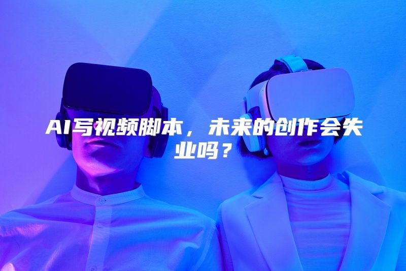 AI写视频脚本，未来的创作会失业吗？