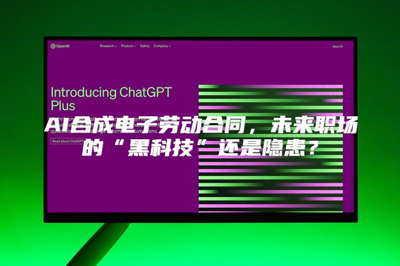 AI合成电子劳动合同，未来职场的“黑科技”还是隐患？