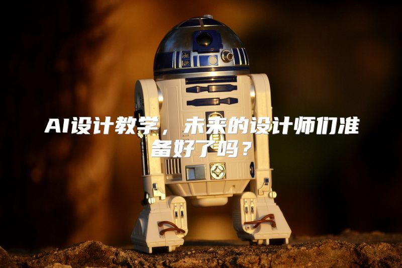 AI设计教学，未来的设计师们准备好了吗？