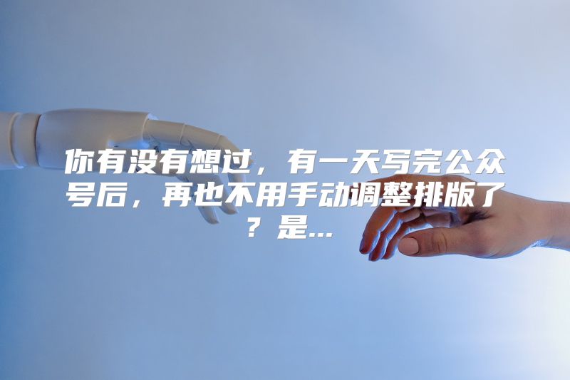 你有没有想过，有一天写完公众号后，再也不用手动调整排版了？是...