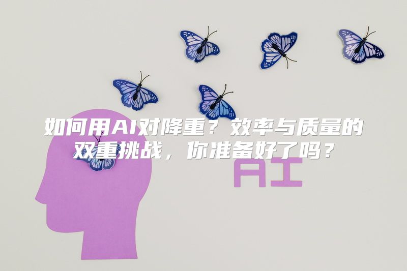 如何用AI对降重？效率与质量的双重挑战，你准备好了吗？