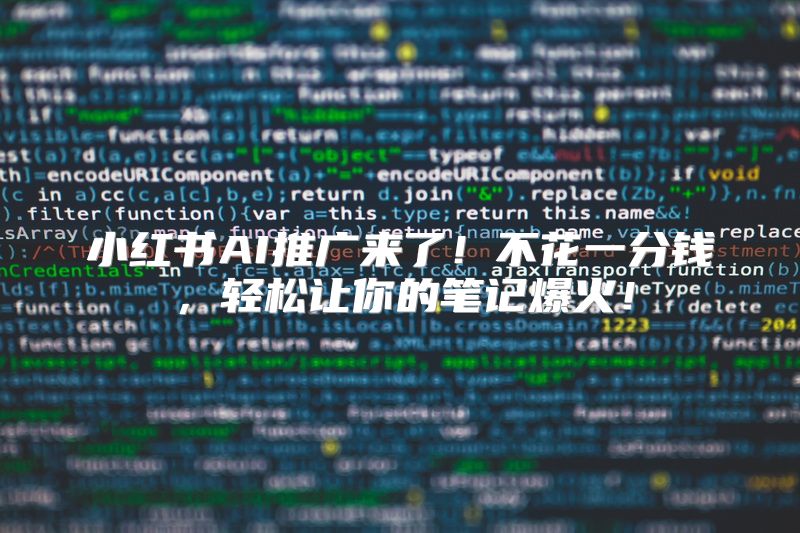 小红书AI推广来了！不花一分钱，轻松让你的笔记爆火！