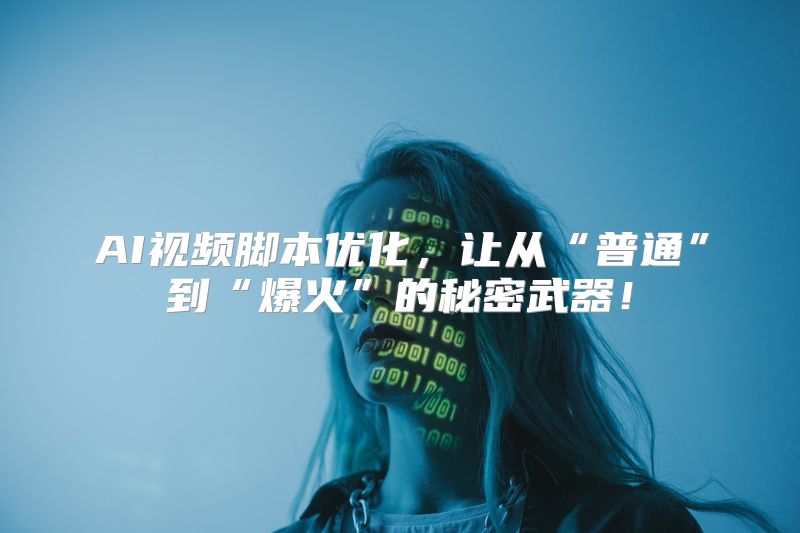 AI视频脚本优化，让从“普通”到“爆火”的秘密武器！