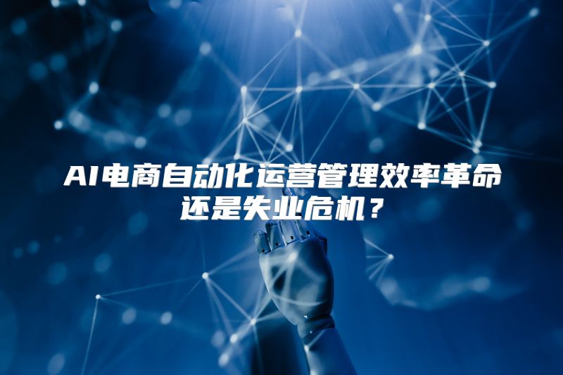 AI电商自动化运营管理效率革命还是失业危机？