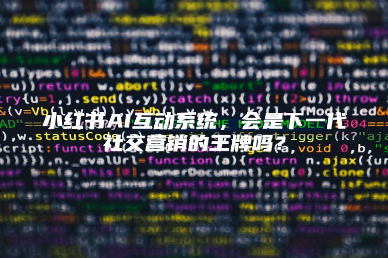 小红书AI互动系统，会是下一代社交营销的王牌吗？