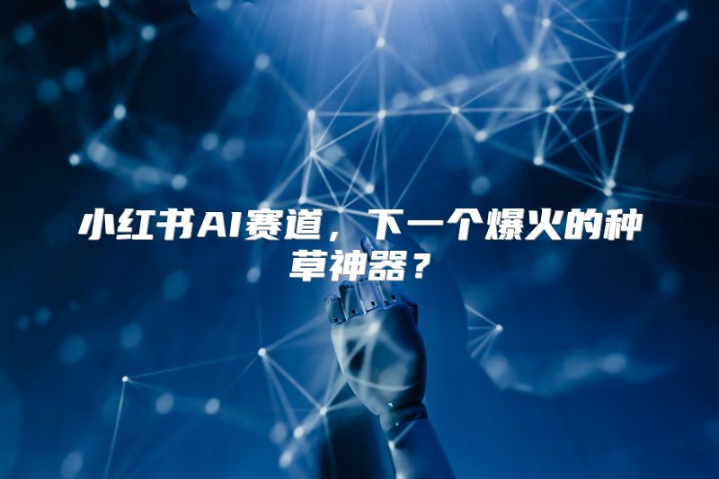 小红书AI赛道，下一个爆火的种草神器？