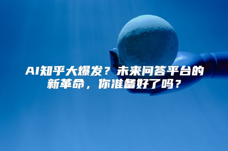 AI知乎大爆发？未来问答平台的新革命，你准备好了吗？
