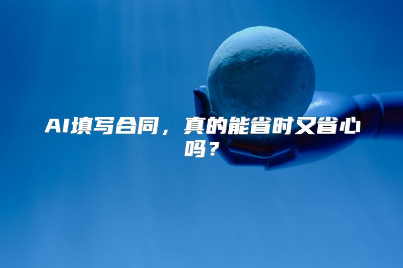 AI填写合同，真的能省时又省心吗？