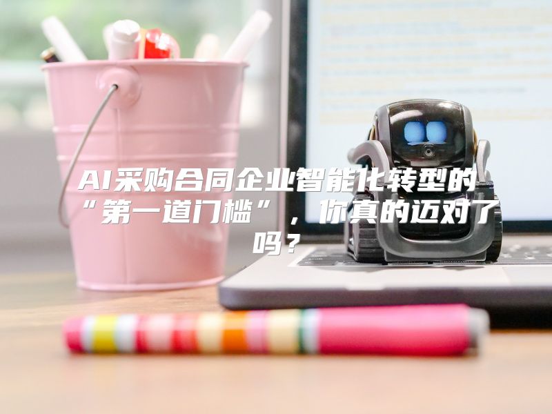 AI采购合同企业智能化转型的“第一道门槛”，你真的迈对了吗？