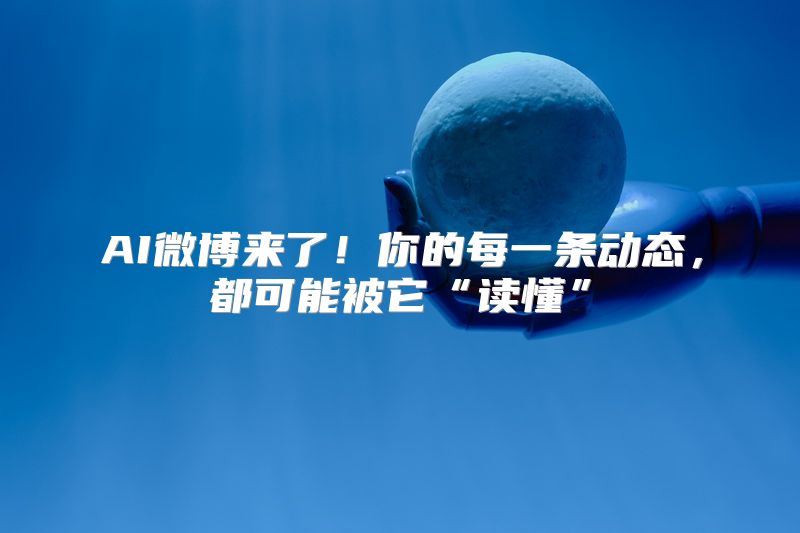 AI微博来了！你的每一条动态，都可能被它“读懂”