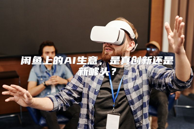 闲鱼上的AI生意，是真创新还是新噱头？