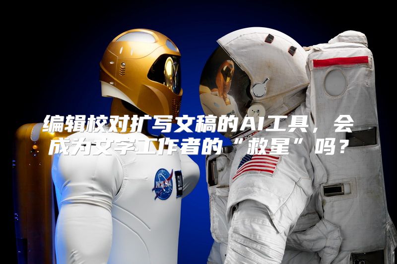 编辑校对扩写文稿的AI工具，会成为文字工作者的“救星”吗？