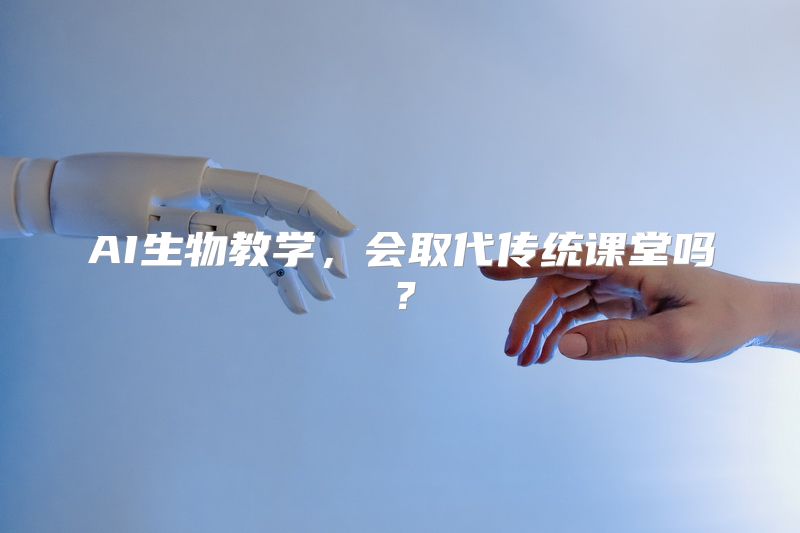 AI生物教学，会取代传统课堂吗？