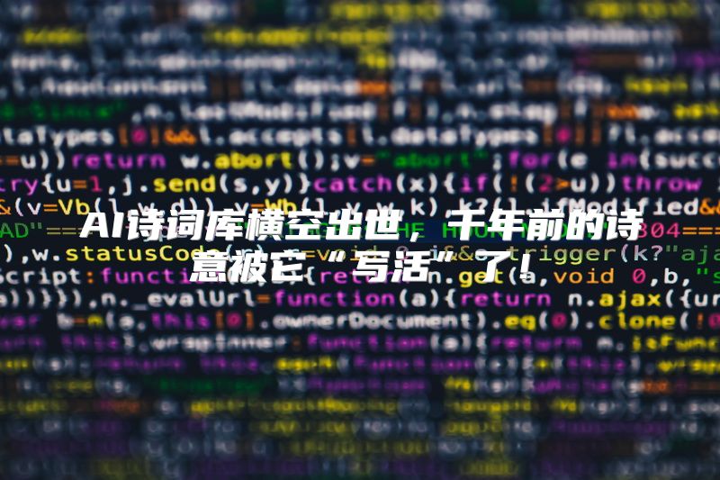 AI诗词库横空出世，千年前的诗意被它“写活”了！
