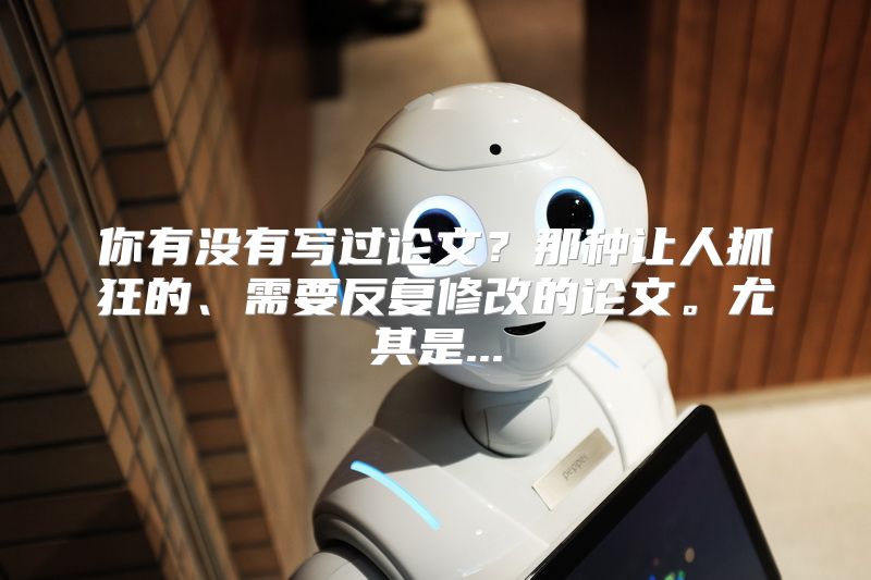 你有没有写过论文？那种让人抓狂的、需要反复修改的论文。尤其是...