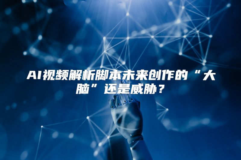 AI视频解析脚本未来创作的“大脑”还是威胁？