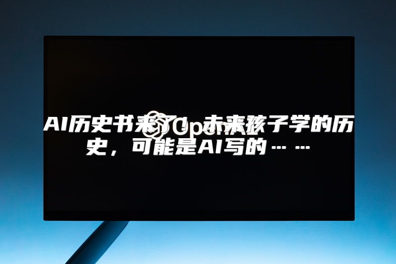 AI历史书来了！未来孩子学的历史，可能是AI写的……