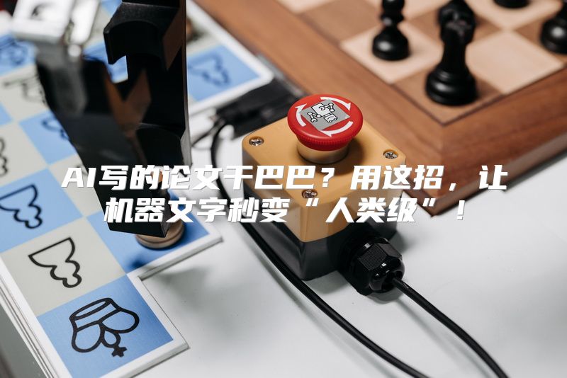 AI写的论文干巴巴？用这招，让机器文字秒变“人类级”！
