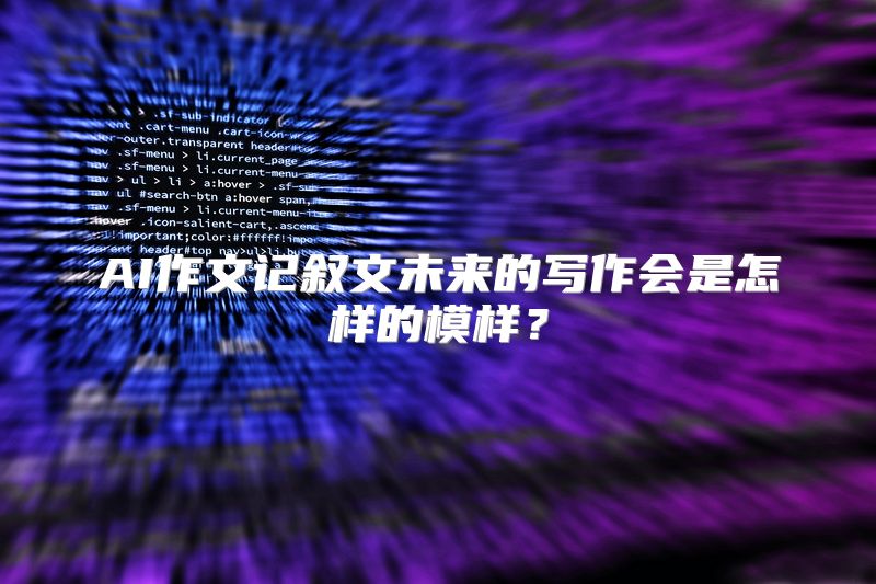 AI作文记叙文未来的写作会是怎样的模样？