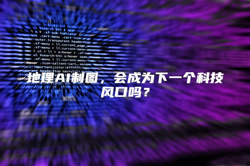 地理AI制图，会成为下一个科技风口吗？