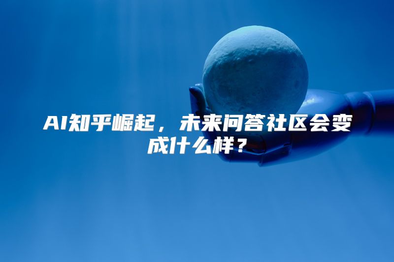 AI知乎崛起，未来问答社区会变成什么样？
