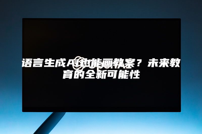 语言生成AI也能画教案？未来教育的全新可能性