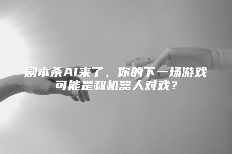 剧本杀AI来了，你的下一场游戏可能是和机器人对戏？