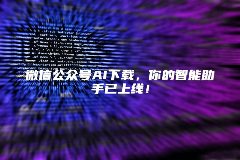 微信公众号AI下载，你的智能助手已上线！