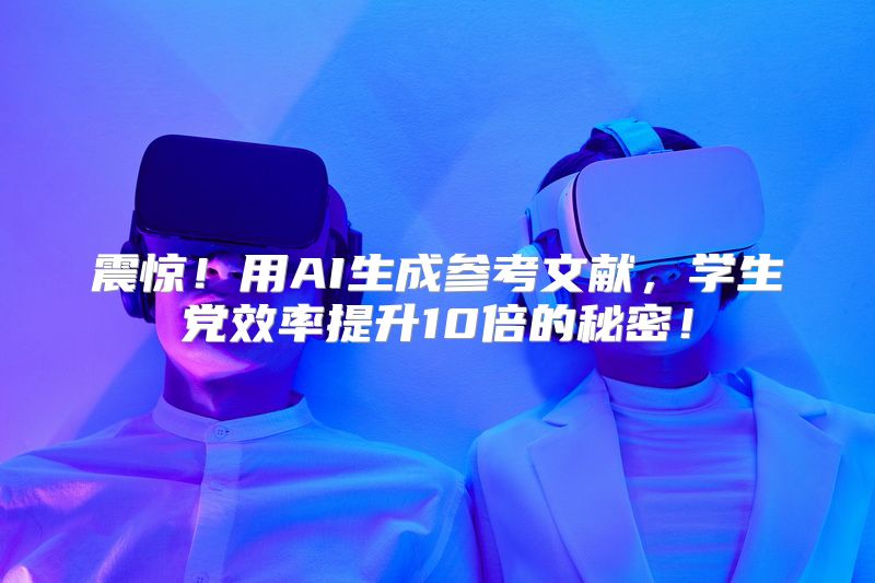 震惊！用AI生成参考文献，学生党效率提升10倍的秘密！