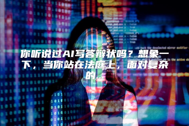 你听说过AI写答辩状吗？想象一下，当你站在法庭上，面对复杂的...