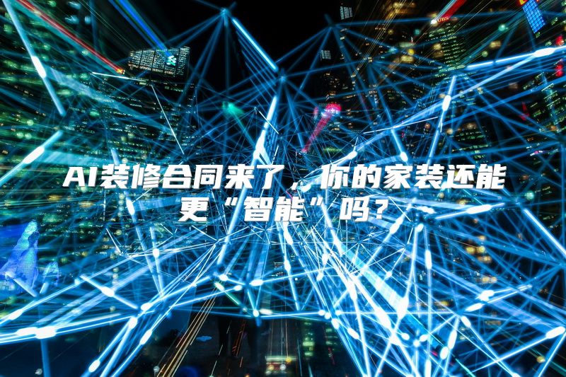 AI装修合同来了，你的家装还能更“智能”吗？