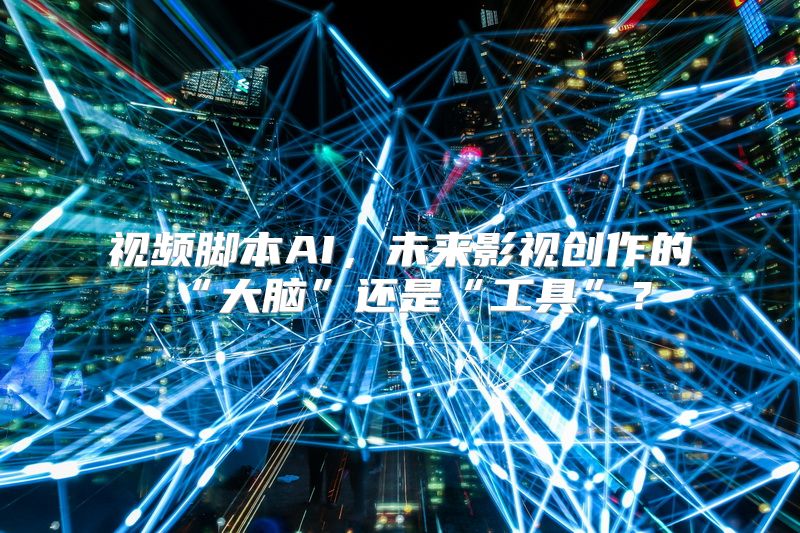 视频脚本AI，未来影视创作的“大脑”还是“工具”？