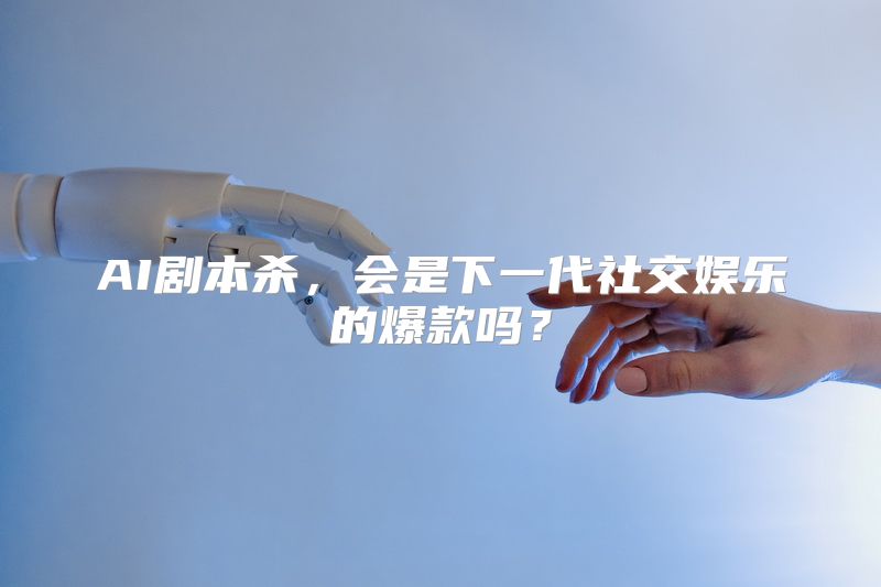AI剧本杀，会是下一代社交娱乐的爆款吗？
