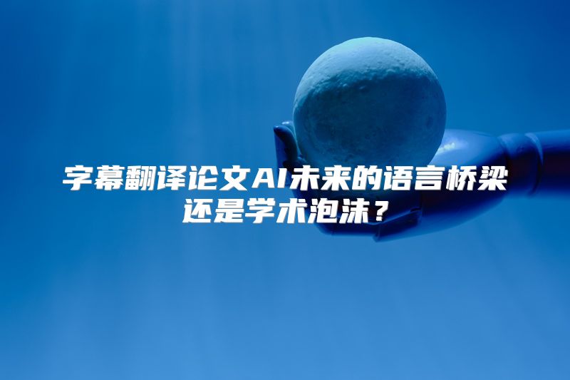 字幕翻译论文AI未来的语言桥梁还是学术泡沫？